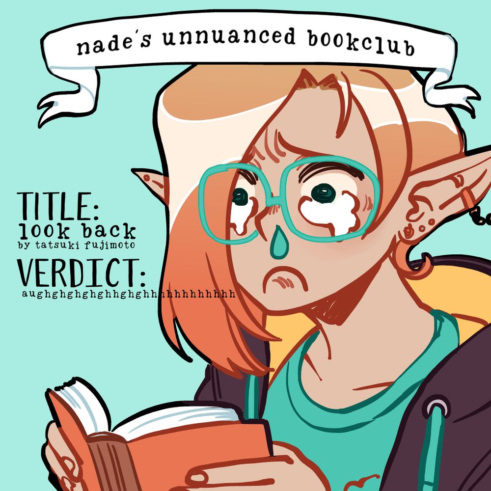 Nade's unnuanced bookclub

TITLE:
Look back by Tatsuki Fujimoto

VERDICT: 
aughghghghhhhhhhhhhhh 

The picture has nade reading a book and crying so hard a huge snot bubble comes out of their nose. 