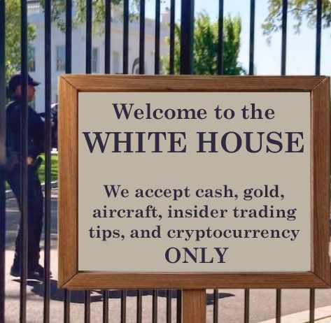 Photoshopped sign on gate in front of White House with guard seen in background. Reads: "Welcome to the WHITE HOUSE. We accept cash, gold, aircraft, insider trading tips and cryptocurrency ONLY." 