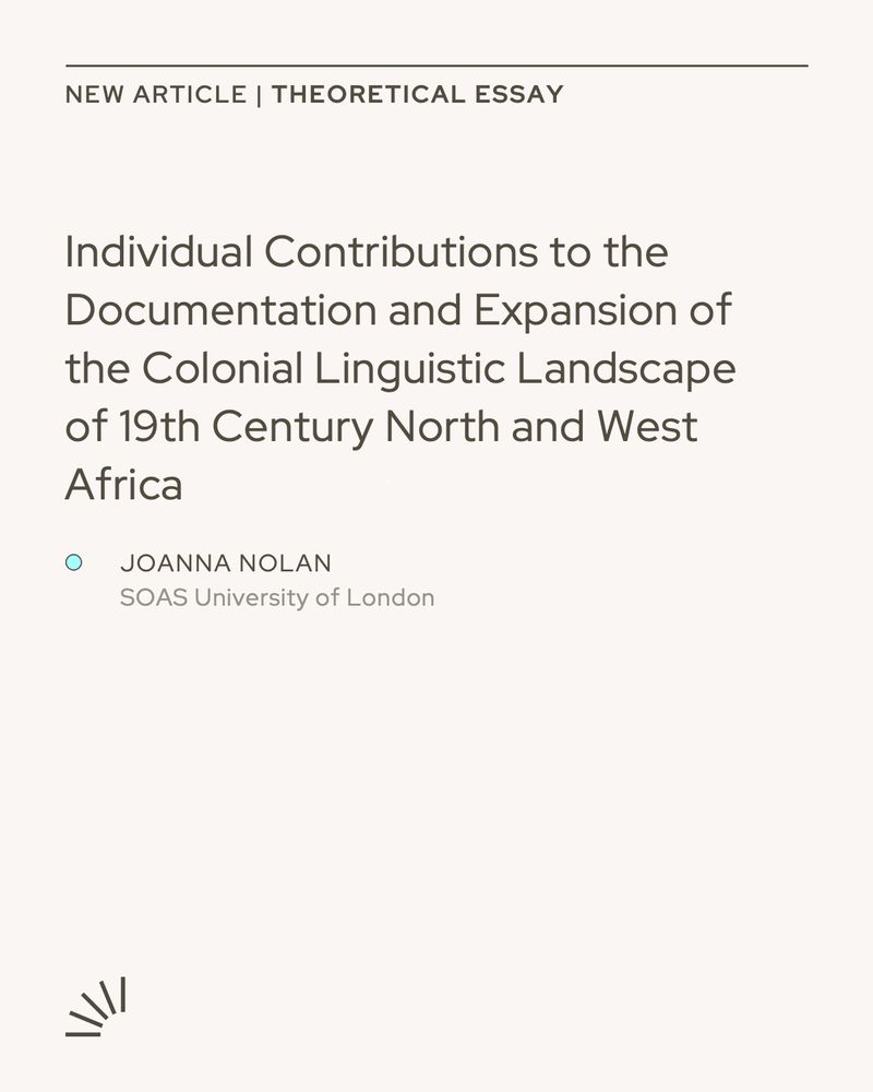 Beige graphic with the heading “NEW ARTICLE | THEORETICAL ESSAY” in small uppercase letters. Below, the title reads “Individual Contributions to the Documentation and Expansion of the Colonial Linguistic Landscape of 19th Century North and West Africa” in large dark brown text. Underneath, a small turquoise dot precedes the author’s name, “Joanna Nolan,” followed by “SOAS University of London.” In the bottom left corner, there’s a minimalist black logo of radiating lines.