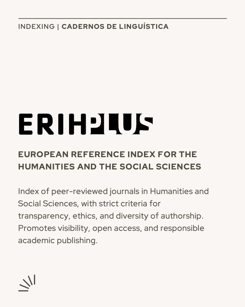 A visual announcement in beige and dark gray tones. At the top, it reads “Indexing | Cadernos de Linguística” in bold. Centered below is the logo “ERIH PLUS” in large black stylized font. Underneath, the text says:
"EUROPEAN REFERENCE INDEX FOR THE HUMANITIES AND THE SOCIAL SCIENCES" (bolded),

followed by a description:
“Index of peer-reviewed journals in Humanities and Social Sciences, with strict criteria for transparency, ethics, and diversity of authorship. Promotes visibility, open access, and responsible academic publishing.”

A small abstract graphic resembling radiating lines appears in the bottom left corner.