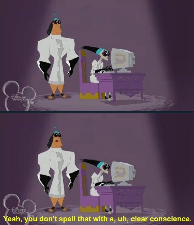 Two stills with from the cartoon Emperor's New Groove, with Yzma sitting in front of a computer, ready to type, and Kronk standing next to her saying: 'Yeah, you don't spell that with a, uh, clear conscience.'