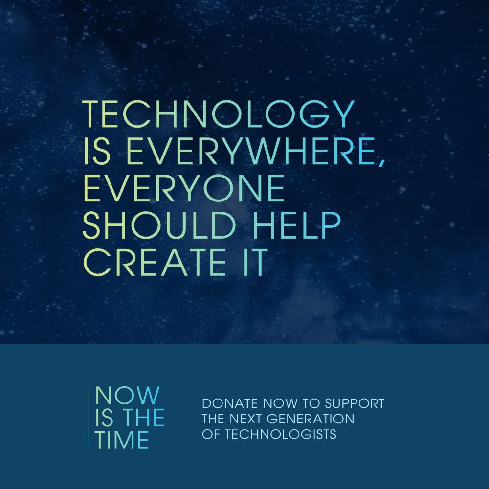 Social media design in dark blue featuring a starry background and multicolored text: “Now Is the Time | Technology is everywhere, everyone should help create it | Donate now to support the next generation of technologists.”