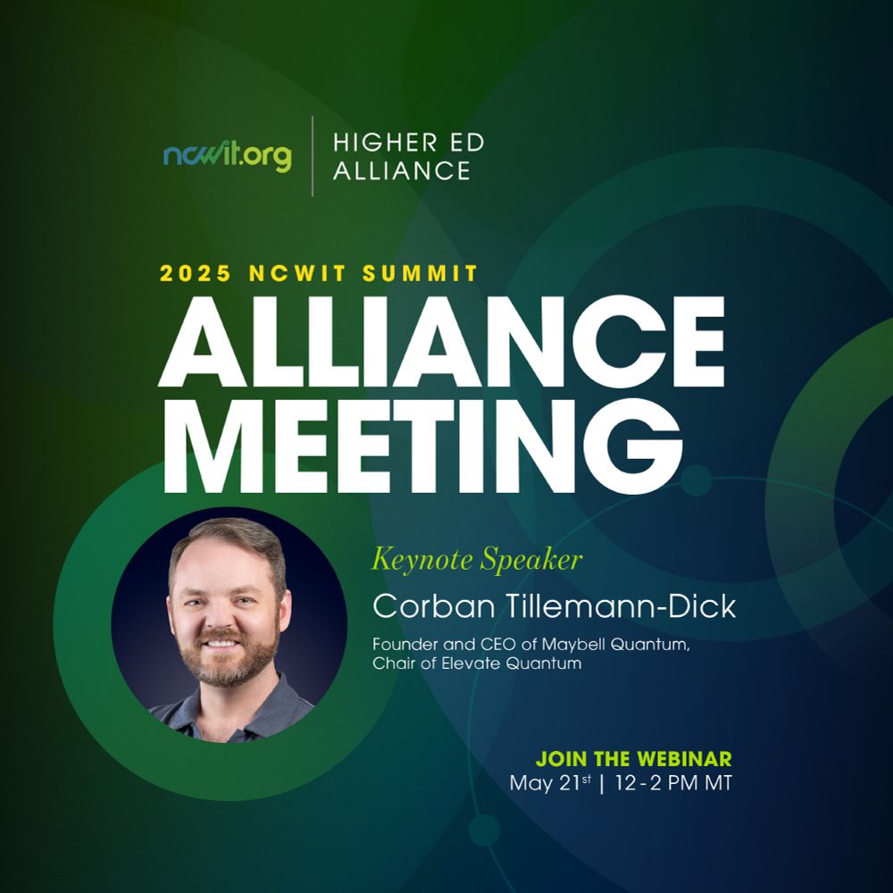 Green and blue square design with color a photo of Corban Tillemann-Dick smiling toward the viewer, featuring the logo for the ncwit.org | Higher Ed Alliance and text: "2025 NCWIT Summit; Alliance Meeting | Keynote Speaker, Corban Tillemann-Dick; Founder and CEO of Maybell Quantum, Chair of Elevate Quantum | Join the webinar; May 21st | 12-12 pm MT”