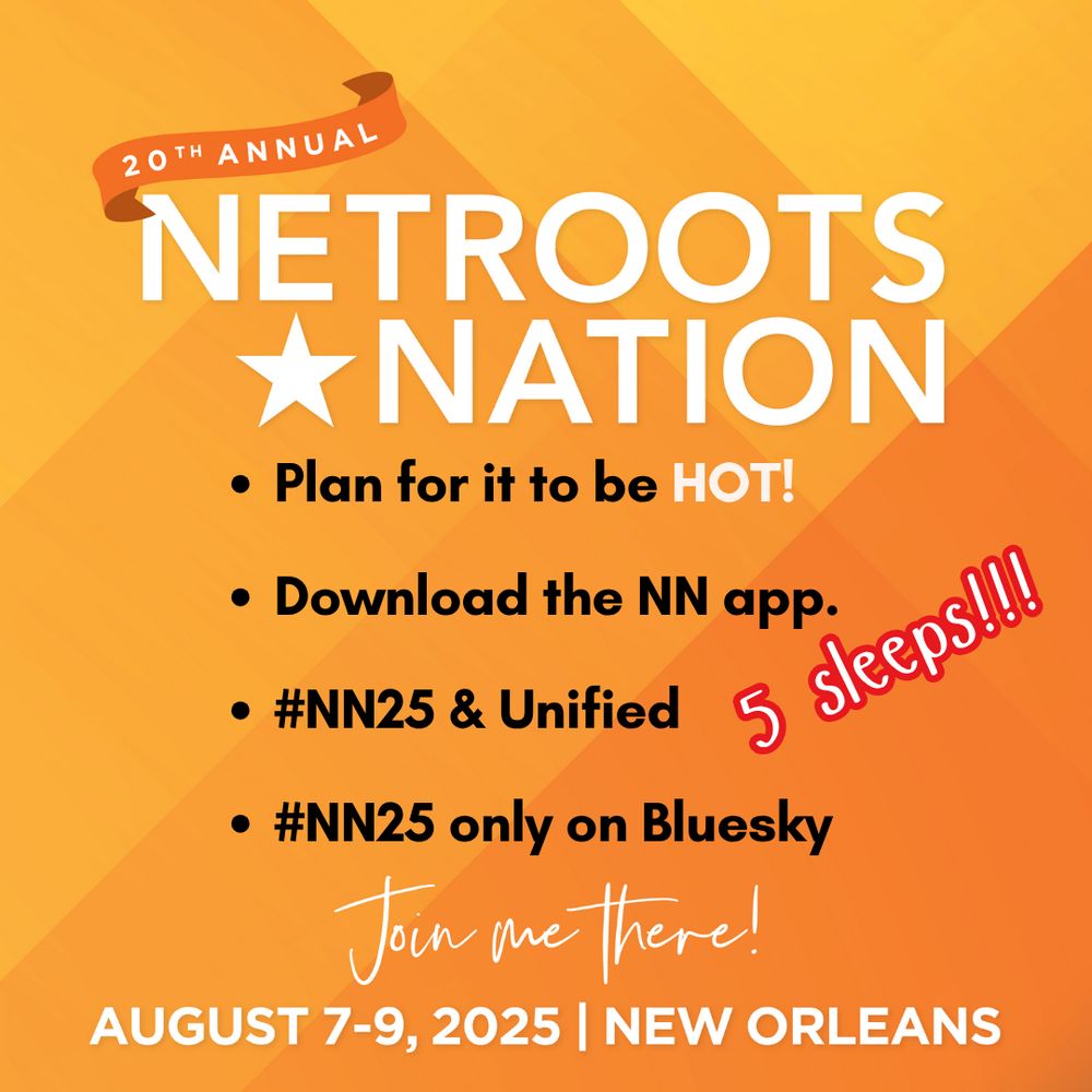 20th Annual Netroots Nation banner 

Plan for it to be HOT!

Download the NN app.

#NN25 & Unified

#NN25 only on Bluesky

Join me there!
August 7-9, 2025 | New Orleans 
