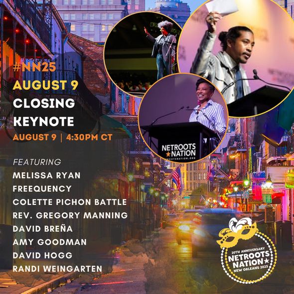 #NN25
August 9
Closing
Keynote
August 9 | 4:30PM CT
featuring
Melissa Ryan
FreeQUENCY
Colette Pichon Battle
Rev. Gregory Manning
David Breña
Amy GoodmaN
David Hogg
Randi Weingarten