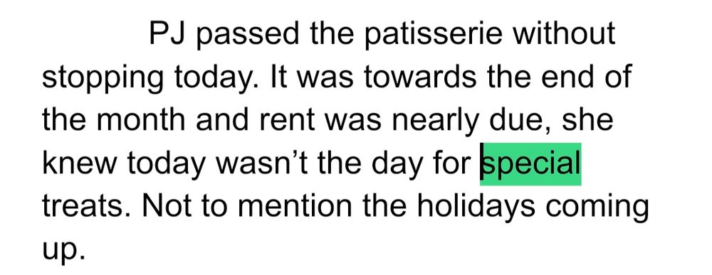 PJ passed the patisserie without stopping today. It was towards the end of the month and rent was nearly due, she knew today wasn’t the day for special treats. Not to mention the holidays coming up. 