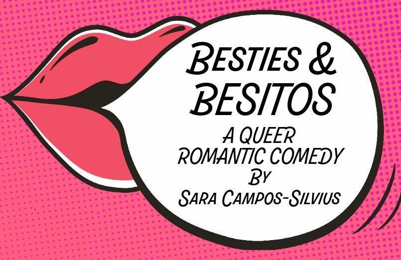 The poster is a set of pink lips on a pink background. A cartoon speech bubble emerges from the lips. Inside the speech bubble are the words: Besties and Besitos: A Queer Romantic Comedy by Sara Campos-Silvius