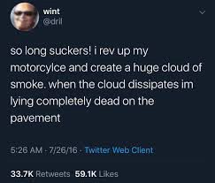 dril tweet that says “so long suckers! i rev up my motorcylce and create a huge cloud of smoke. when the cloud dissipates im lying completely dead on the pavement”