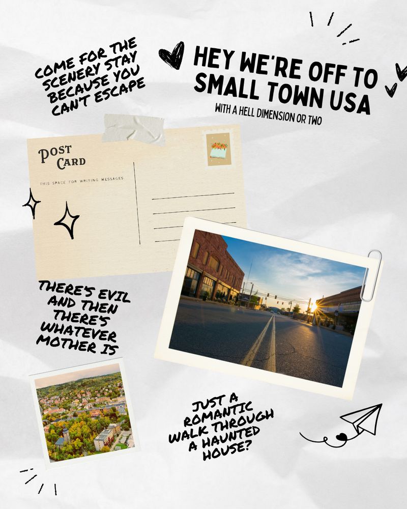 Post card graphic featuring: 
- "Hey we're off to small town USA"
- "with a hell dimension or two"
- "Come for the scenery stay because you can't escape"
- Postcard of small town main street
- "there's evil and then there's whatever mother is"
- Polaroid of a small town
- "just a romantic walk through a haunted house?"