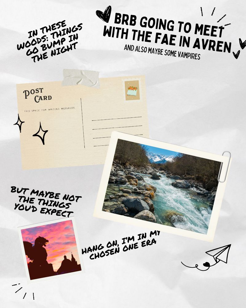 Postcard graphic featuring: 
- "BRB going to meet with the fae in Avren"
- "and also maybe some vampires"
- "in these woods: things go bump in the night"
- postcard of a rushing river in the mountains
- "but maybe not the things you'd expect"
- polaroid of a dragon statue
- "hang on, I'm in my chosen one era"