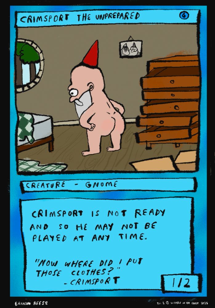 This one's called Crimsport the Unprepared. Just takes a single island manna. Creature-Gnome. Crimsport is not ready and so he may not be played at any time. Flavor text reads "Now where did I put those clothes?" -Crimsport
The drawing is of a nude gnome looking for his clothes in his little tree home. 1/2