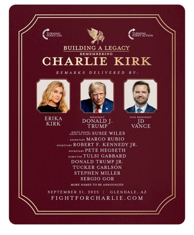 Program for Charlie Kirk Memorial featuring remarks by Erika Kirk, Trump, Vance, Wiles, Rubio, RFK, Hegseth, Gabbard, DJT Jr., Tucker Carlson, Stephen Miller. Good lord.