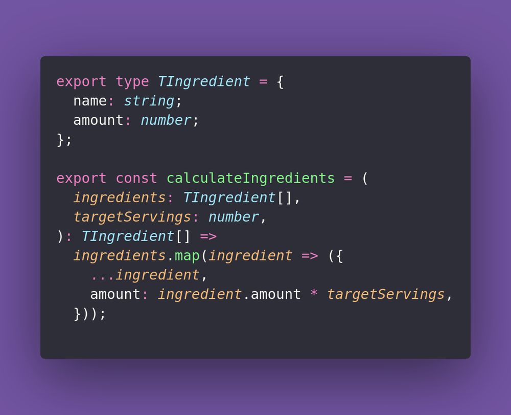 export type TIngredient = {
  name: string;
  amount: number;
};

export const calculateIngredients = (
  ingredients: TIngredient[],
  targetServings: number,
): TIngredient[] =>
  ingredients.map(ingredient => ({
    ...ingredient,
    amount: ingredient.amount * targetServings,
  }));
