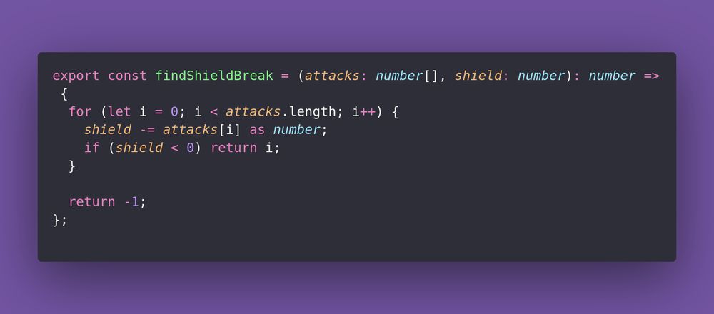 export const findShieldBreak = (attacks: number[], shield: number): number => {
  for (let i = 0; i < attacks.length; i++) {
    shield -= attacks[i] as number;
    if (shield < 0) return i;
  }

  return -1;
};
