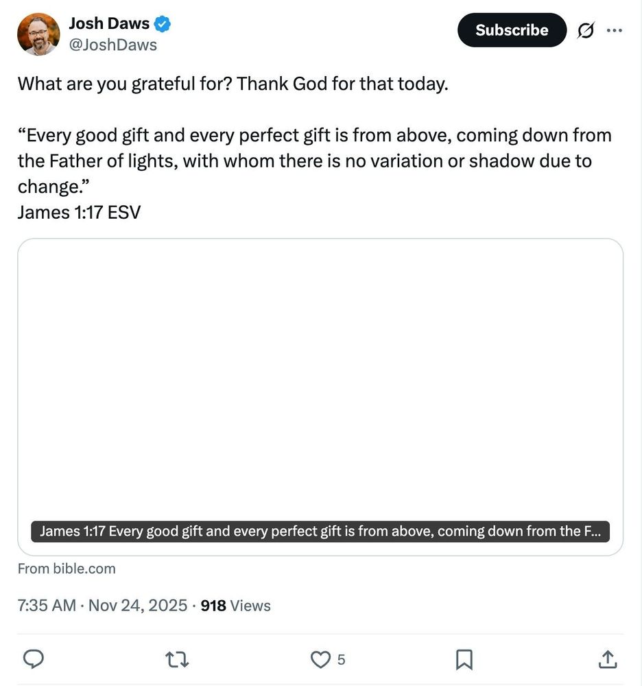 Screenshot with the text: '@JoshDaws posted: 

"What are you grateful for? Thank God for that today. 

“Every good gift and every perfect gift is from above, coming down from the Father of lights, with whom there is no variation or shadow due to change.”
James 1:17 ESV
https://t.co/bCePU0BXxv"'
