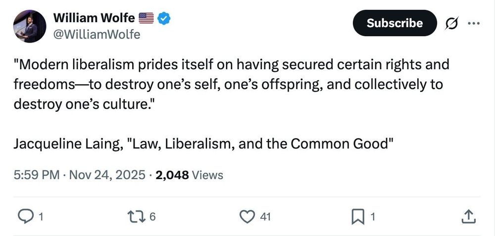 Screenshot with the text: '@William_E_Wolfe tweeted: 

""Modern liberalism prides itself on having secured certain rights and freedoms—to destroy one’s self, one’s offspring, and collectively to destroy one’s culture."
 
Jacqueline Laing, "Law, Liberalism, and the Common Good""'