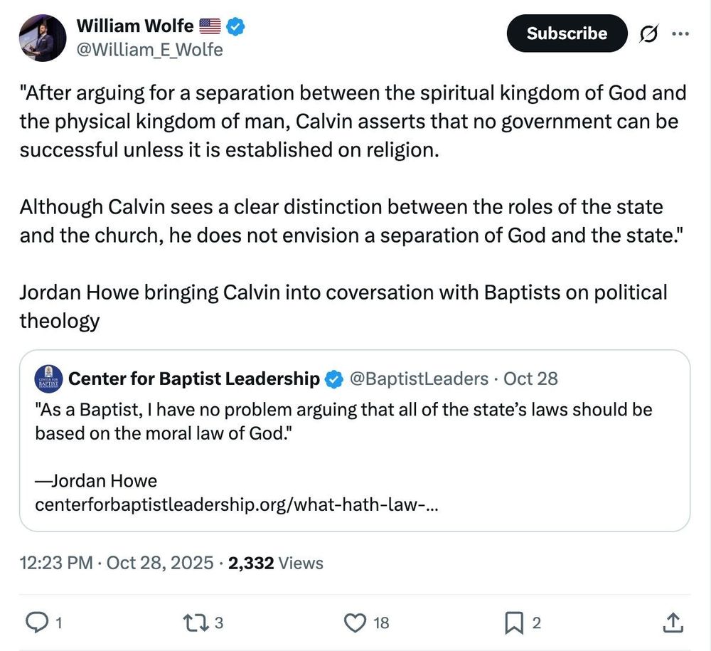 Screenshot with the text: '@William_E_Wolfe posted: 

""After arguing for a separation between the spiritual kingdom of God and the physical kingdom of man, Calvin asserts that no government can be successful unless it is established on religion.

Although Calvin sees a clear distinction between the roles of the state and the church, he does not envision a separation of God and the state."

Jordan Howe bringing Calvin into coversation with Baptists on political theology"'