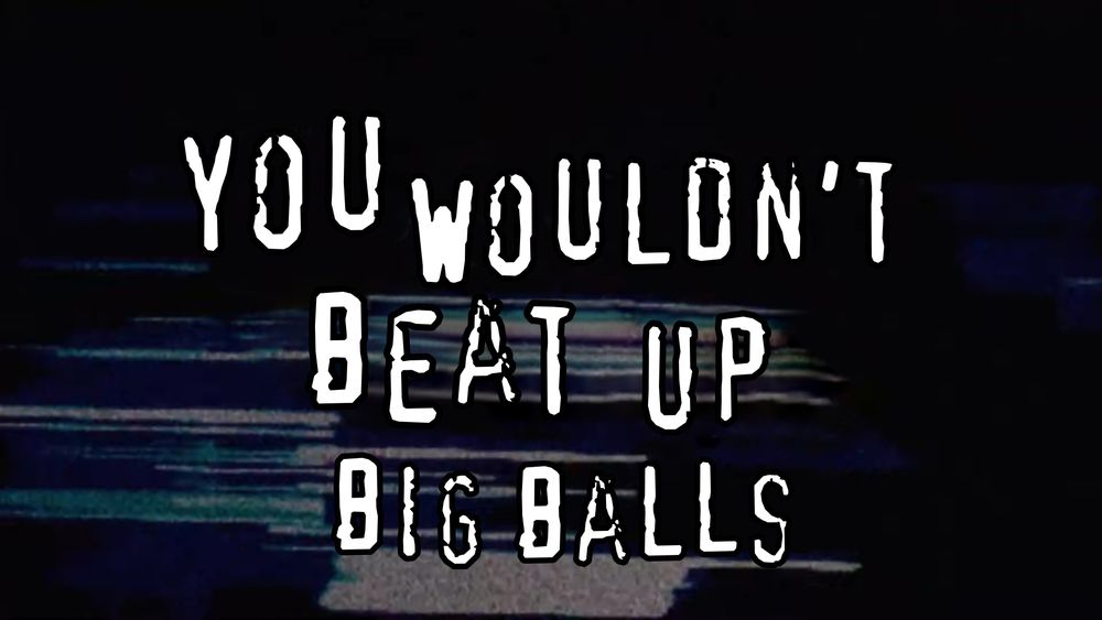 you wouldn't beat up big balls