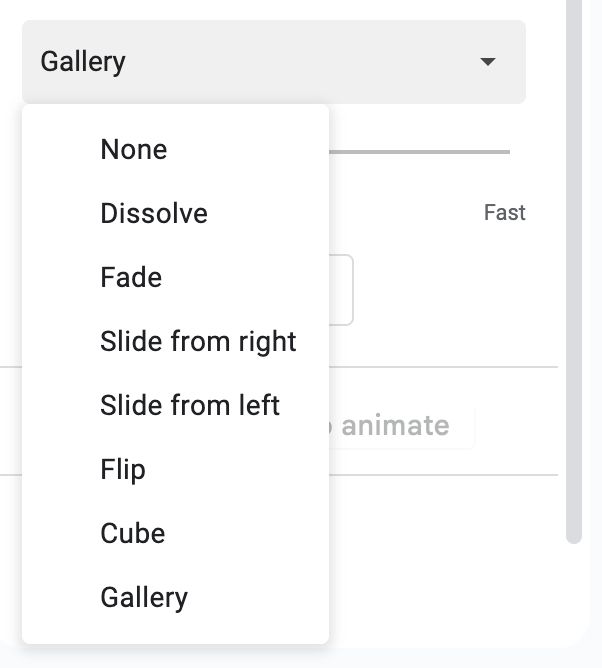 A drop-down menu for the different types of Transitions in Google Slide with the following options:

- None
- Dissolve
- Fade
- Slight from right
- Slide from left
- Flip
- Cube
- Gallery