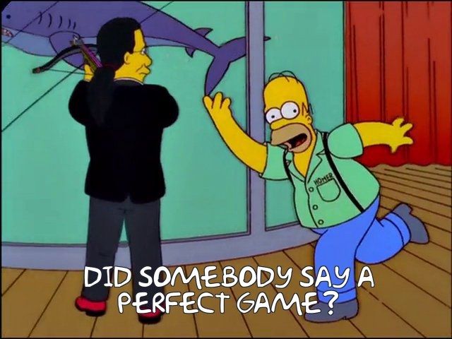 A screengrab from The Simpsons. Homer stands in front of Penn Jillette (holding a crossbow and facing a shark tank, but that's not important right now) and poses like he's bowling.

The caption reads, "Did somebody say a perfect game?"

For context, in this episode Homer scores a perfect game and became a temporary local celebrity, who tried to milk it long after his 15 minutes of fame were up.

It's like if you mentioned Batman and then he'd appear like "You called?" in a way that he assumes is cool but is really just kind of annoying.

Anyways, thanks for reading this!