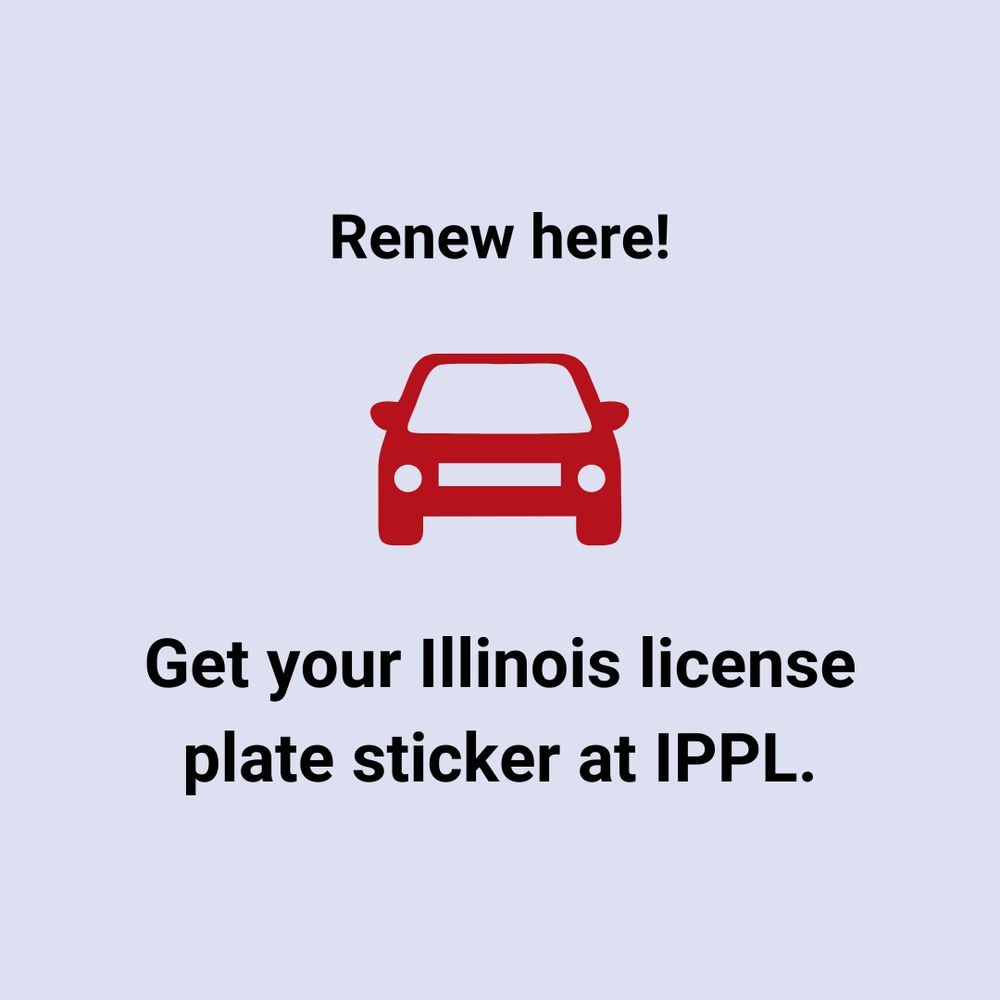 Text saying, "Renew here! Get your Illinois license plate sticker at IPPL." Outline of a car in the middle of the graphic.