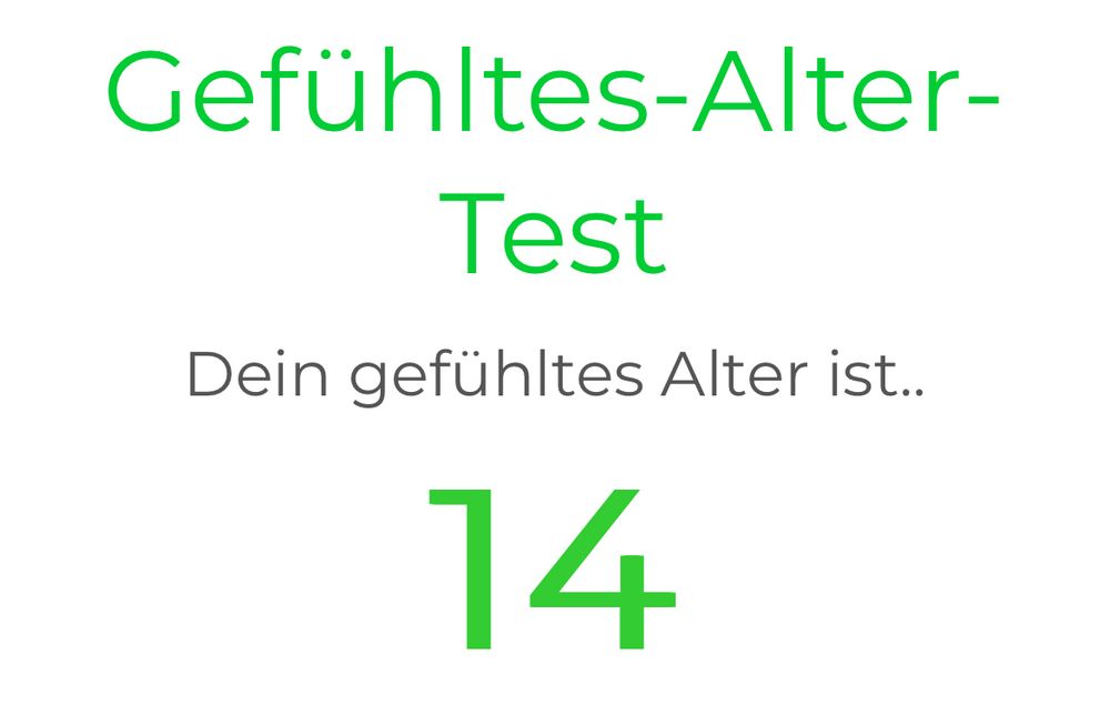 "Gefühltes-Alter-Test
Dein gefühltes Alter ist..
14"