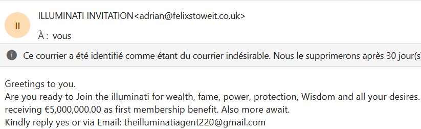 a mail inviting me to join the illumati "for wealth, fame, power, protection and wisdom" and also 5 million euros