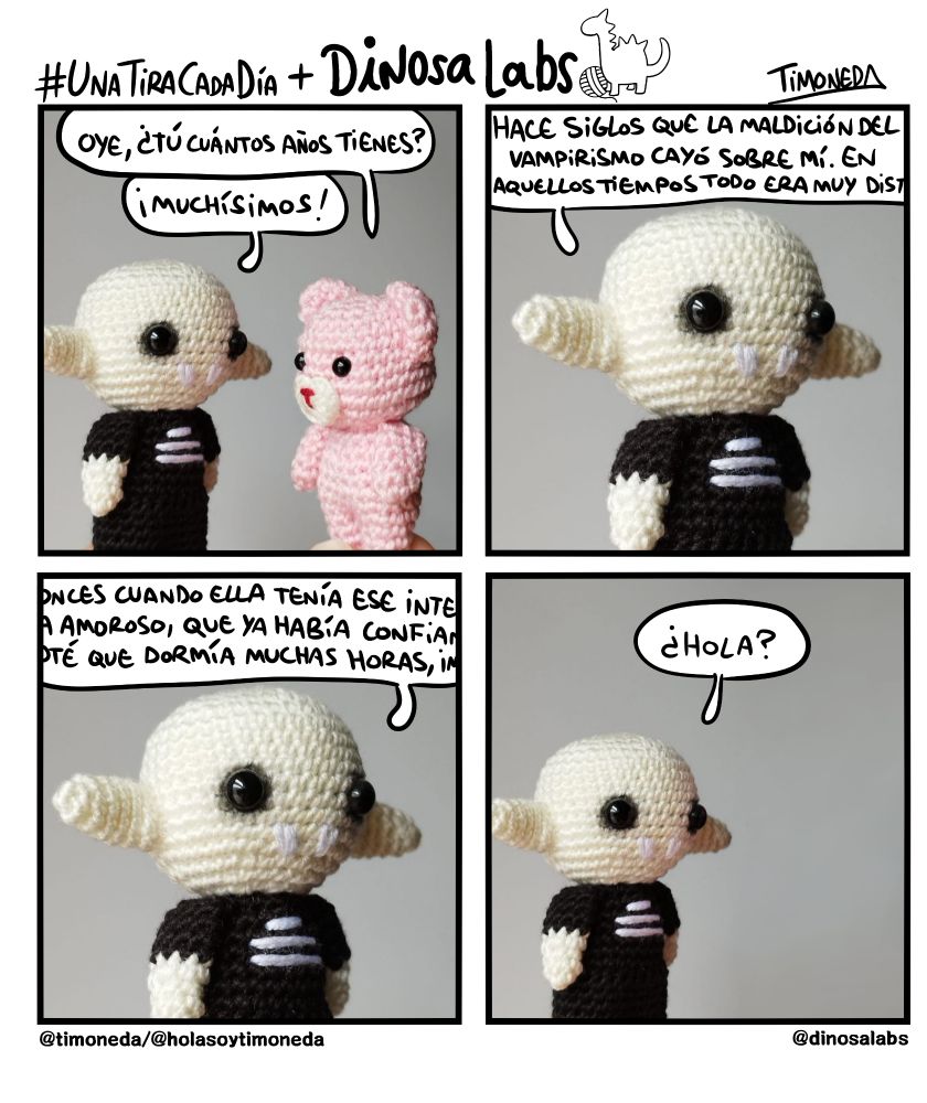 O: Oye, ¿tú cuántos años tienes? N: ¡Muchísimos! (el plano se centra en Nosferstu) Hace siglos que la maldición del vampirismo cayó sobre mí. En aquellos tiempos todo era muy dis--el texto se corta por el borde de la viñeta. En la siguiente sigue hablando y cada línea empieza y acaba cortada: -onces cuando ella tenía ese inte- -a amoroso, que ya había confia- -oté que dormía muchas horas, im- Al volver al plano general, Osito ya no está. N: ¿Hola? 
