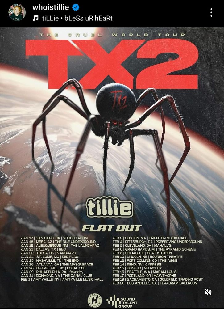 Screenshot of whoistillie's Instagram post, a tour poster

The cruel world tour, tx2, tillie, flat out. Starts January 17, ends February 20, and is across the US. Cities in order are san diego, mesa, Albuquerque, dallas, tulsa, st louis, nashville, chapel hill, Philadelphia, richmond, Amityville, boston, Pittsburgh, Cleveland, grand rapids, chicago, Lincoln, fort collins, reno, boise, portland, Sacramento, and los Angeles 