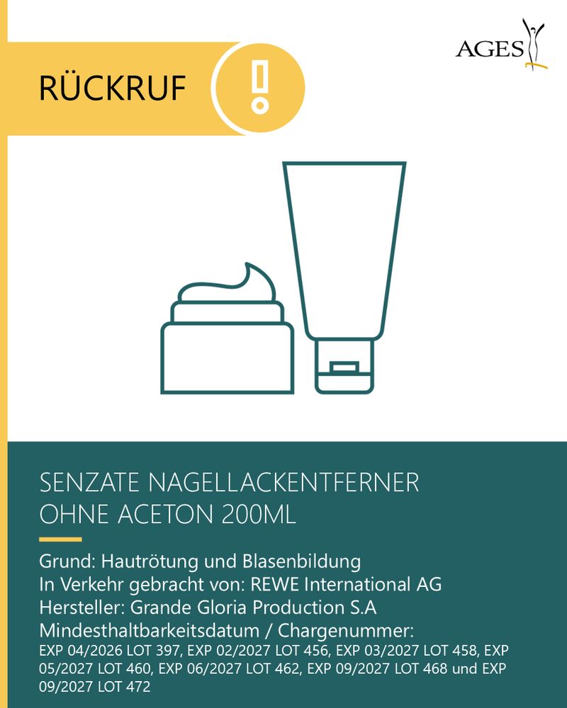 SENZATE NAGELLACKENTFERNER OHNE ACETON 200ML
Grund: Hautrötung und Blasenbildung
Hersteller: Grande Gloria Production S.A
EXP 04/2026 LOT 397, EXP 02/2027 LOT 456, EXP 03/2027 LOT 458, EXP 05/2027 LOT 460, EXP 06/2027 LOT 462, EXP 09/2027 LOT 468 und EXP 09/2027 LOT 472

