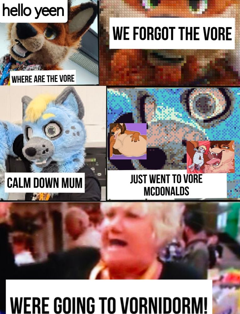 Vore themed version of the Wallace & Gromit LG lifes good meme
Rusti: hello yeen, where are the vore? We forgot the vore!
Dolby: calm down mum - just went to vore mcdonalds
Postcode lottery woman: were going to vornidorm!