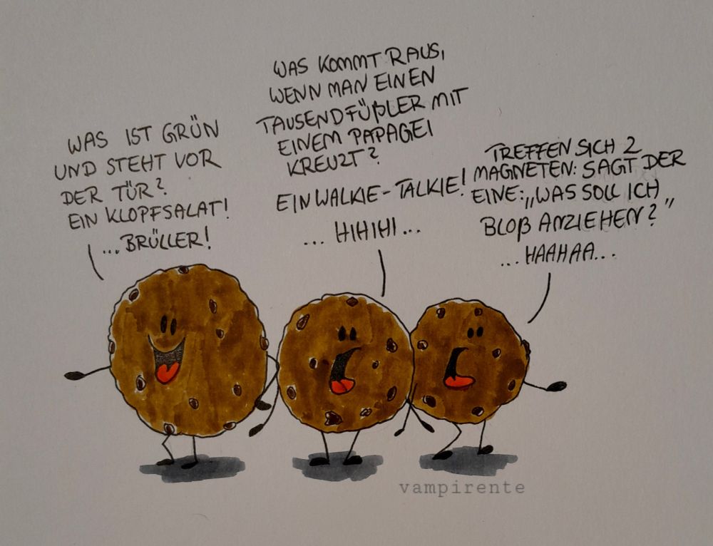 Zeichnung: 3 Kekse erzählen Flachwitze. Keks 1 : Was ist grün und steht vor der Tür? Ein Klopfsalat!
Keks 2: Was kommt raus, wenn man einen Tausendfüßler mit einem Papagei kreuzt? Ein Walkie-Talkie
Keks 3: Treffen sich 2 Magneten. Sagt der eine: " Was soll ich bloß anziehen?" 