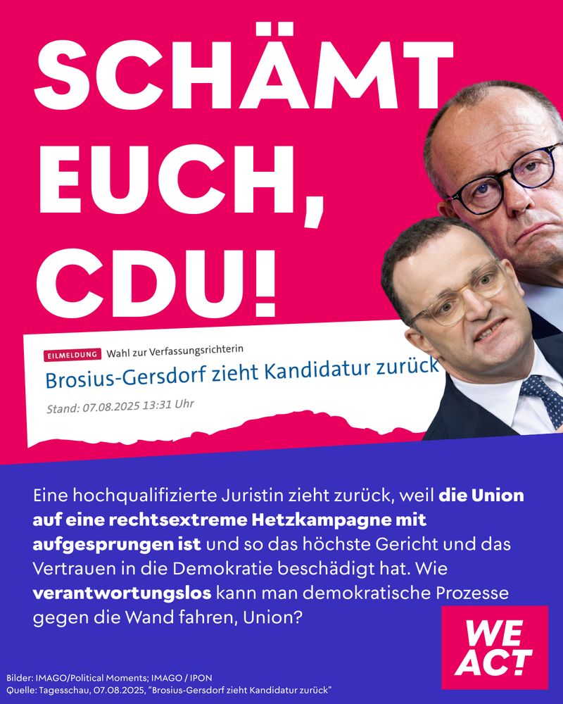 Grafik mit knallpinker Hintergrundfarbe und dem weißen Großtext: „SCHÄMT EUCH, CDU!“. Darunter ein Screenshot mit der Schlagzeile: „Brosius-Gersdorf zieht Kandidatur zurück“ (Tagesschau, 07.08.2025, 13:31 Uhr). Unten auf lila Hintergrund ein Begleittext: „Eine hochqualifizierte Juristin zieht zurück, weil die Union auf eine rechtsextreme Hetzkampagne mit aufgesprungen ist und so das höchste Gericht und das Vertrauen in die Demokratie beschädigt hat. Wie verantwortungslos kann man demokratische Prozesse gegen die Wand fahren, Union?“ Rechts oben sind Fotos von Jens Spahn und Friedrich Merz eingefügt. Unten rechts steht das Logo von WE ACT.
