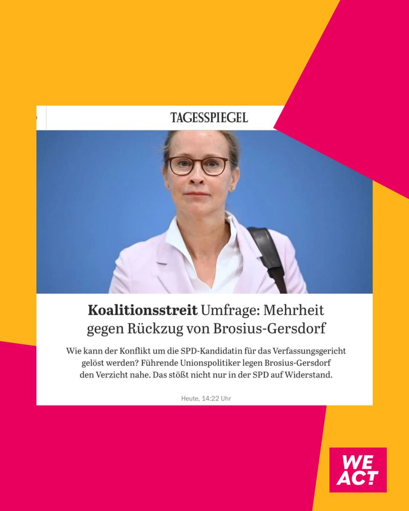 Porträtfoto der Juristin Brosius-Gersdorf in hellem Blazer vor hellblauem Hintergrund. Darüber die Schlagzeile der Zeitung „Tagesspiegel“: Koalitionsstreit – Umfrage: Mehrheit gegen Rückzug von Brosius-Gersdorf. Darunter ein kurzer Artikelanriss über die Nominierungskontroverse um die SPD-Kandidatin für das Bundesverfassungsgericht. Das Bild ist mit einem grafischen Hintergrund in Magenta und Gelb gestaltet, unten rechts das Logo von WeAct.