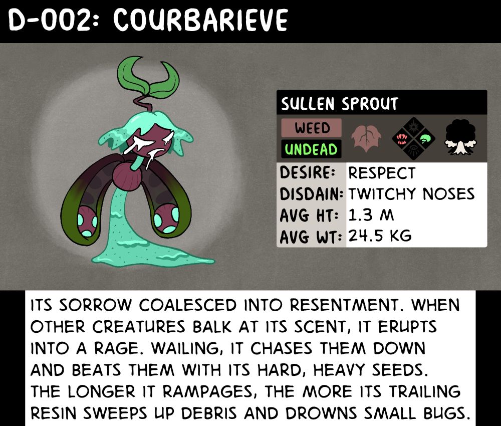 Data log on Courbarieve, the Sullen Sprout. "Its sorrow coalesced into resentment. When other creatures balk at its scent, it erupts into a rage. Wailing, it chases them down and beats them with its hard, heavy seeds. The longer it rampages, the more its trailing resin sweeps up debris and drowns small bugs."