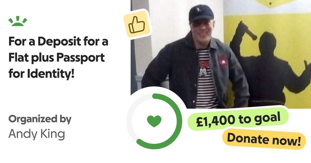 Hi I'm Andy King and I need to raise enough money for the Deposit and f… Andy King needs your support for For a Deposit for a Flat plus Passport for Identity!