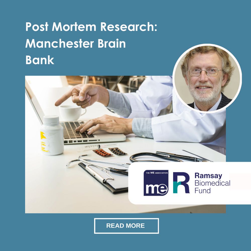 IMAGE DESCRIPTION; Photo of a doctor on a laptop. Photo of Dr Charles Shepherd. ME Association and Ramsay Research Fund logos.
Heading - Post Mortem Research: Manchester Brain Bank. Read more.