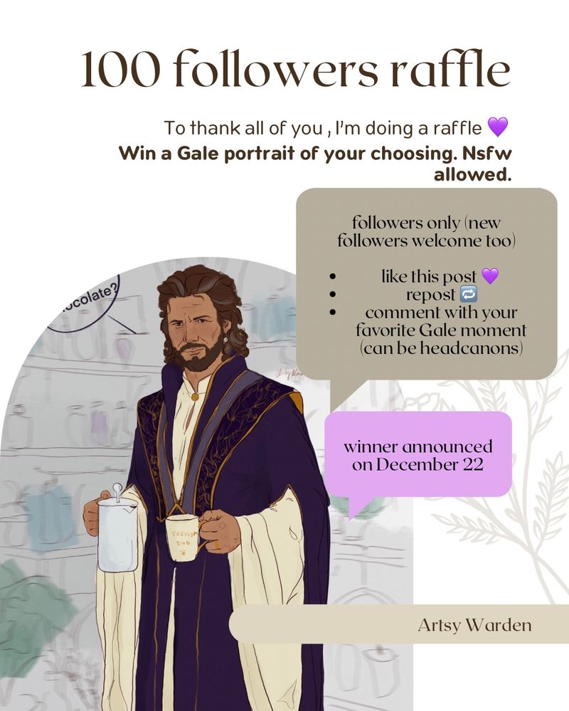 100 followers raffle
To thank all of you, I'm doing a raffle Win a Gale portrait of your choosing. Nsfw
allowed.
followers only (new followers welcome too
•
like this post, repost
comment with your favorite Gale moment (can be headcanons)
winner announced on December 22