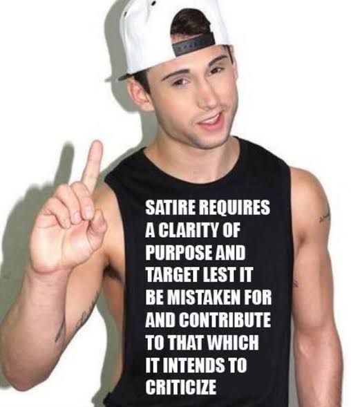 Satire requires a clarity of purpose and target lest it be mistaken for and contribute to that which it intends to criticize