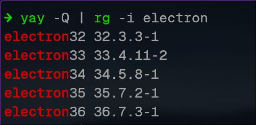 -> yay -Q | rg -i electron
electron32 32.3.3-1
electron33 33.4.11-2
electron34 34.5.8-1
electron35 35.7.2-1
electron36 36.7.3-1