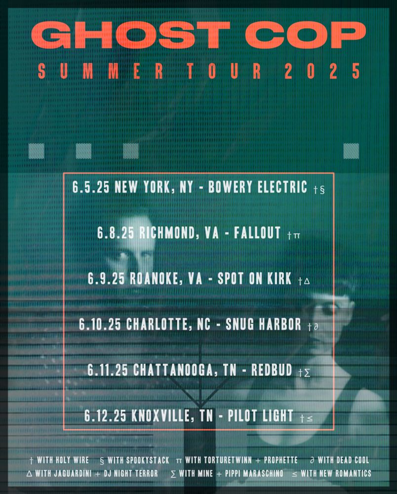 GHOST COP summer tour poster:

6/5, NYC:  New Goth New York at Bowery Electric with Holy Wire and Spookystack and DJ Ivy

6/8, Richmond, VA: Fallout, with Holy Wire, Prophette, and Torturetwinn

6/9, Roanoke, VA: The Spot on Kirk, with Holy Wire, Torturetwinn, and DJ Night Terror 

6/10, Charlotte, NC: Snug Harbor, with Holy Wire and Dead Cool

6/11, Chattanooga, TN: Redbud, with Holy Wire, MINE, and Pippi Maraschino

6/12: Knoxville, TN: Near Dark at Pilot Light, with Holy Wire, New Romantics and DJ Benicio