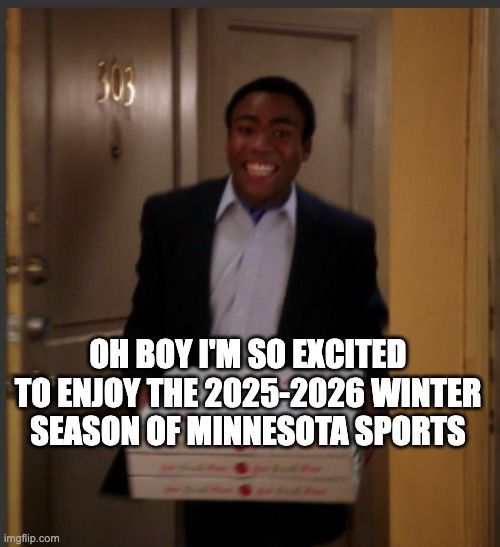 "Oh boy I'm so excited to enjoy the 2025-2026 winter season of Minnesota sports" on Donald Glover entering the room with a pizza (from Community)