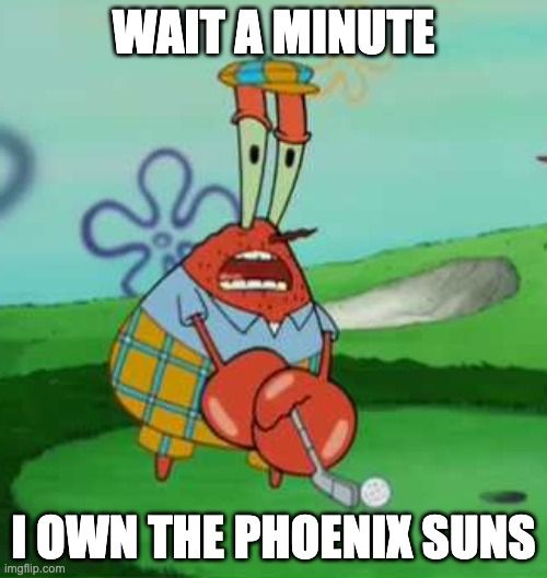 Mr Krabs meme with the text "Wait a minute, I own the Phoenix Suns"