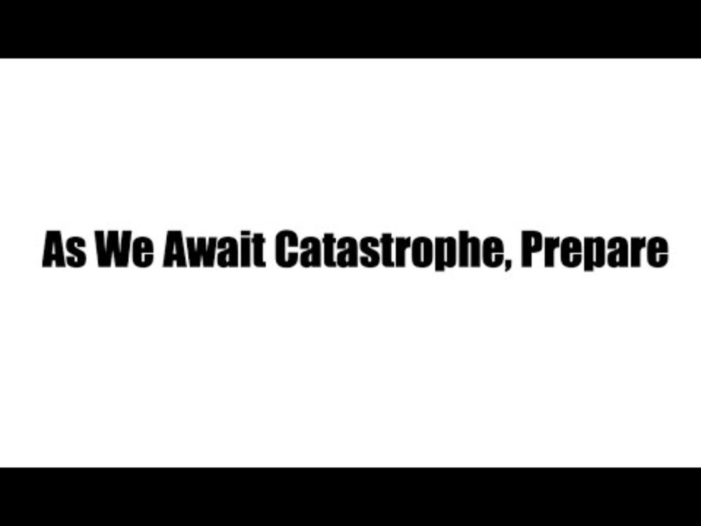 As We Await Catastrophe, Prepare