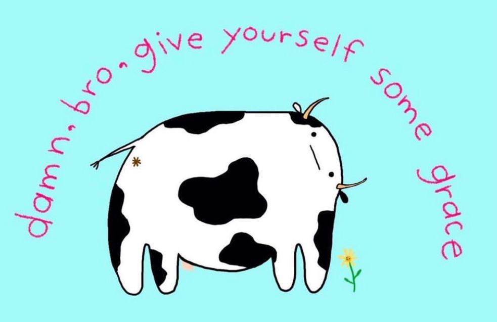 Cow drawing with his head sideways, he says damn bro give yourself some grace