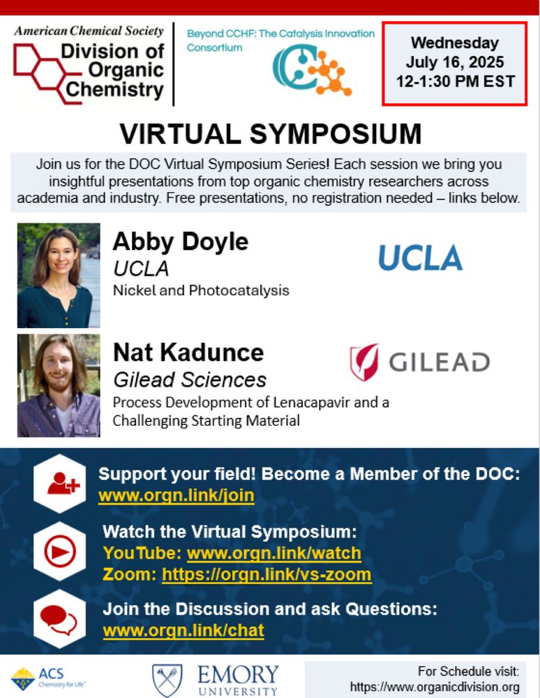 Flyer for the July 16 virtual symposium.

Wednesday July 16, 2025 12-1:30 PM EST
ACS Division of Organic chemistry Virtual Symposium. Join us for the DOC Virtual Symposium Series! Each session we bring you insightful presentations from top organic chemistry researchers across academia and industry. Free presentations, no registration needed
Abby Doyle UCLA Nickel and Photocatalysis
Nat Kadunce Gilead Sciences Process Development of Lenacapavir and a Challenging Starting Material
