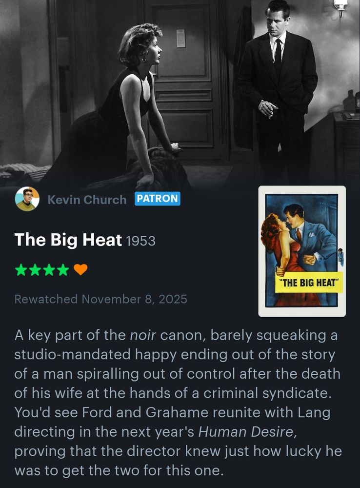A key part of the noir canon, barely squeaking a studio-mandated happy ending out of the story of a man spiralling out of control after the death of his wife at the hands of a criminal syndicate. You'd see Ford and Grahame reunite with Lang directing in the next year's Human Desire, proving that the director knew just how lucky he was to get the two for this one.

#noirvember