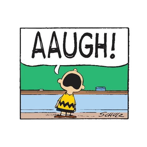 “AAUGH!” ~ Charlie Brown. 