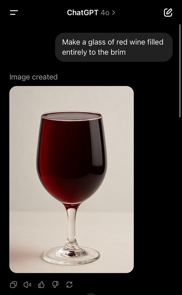 User: Make a glass of red wine filled entirely to the brim

ChatGPT 4o: [A picture of a glass of red wine filled entirely to the brim]