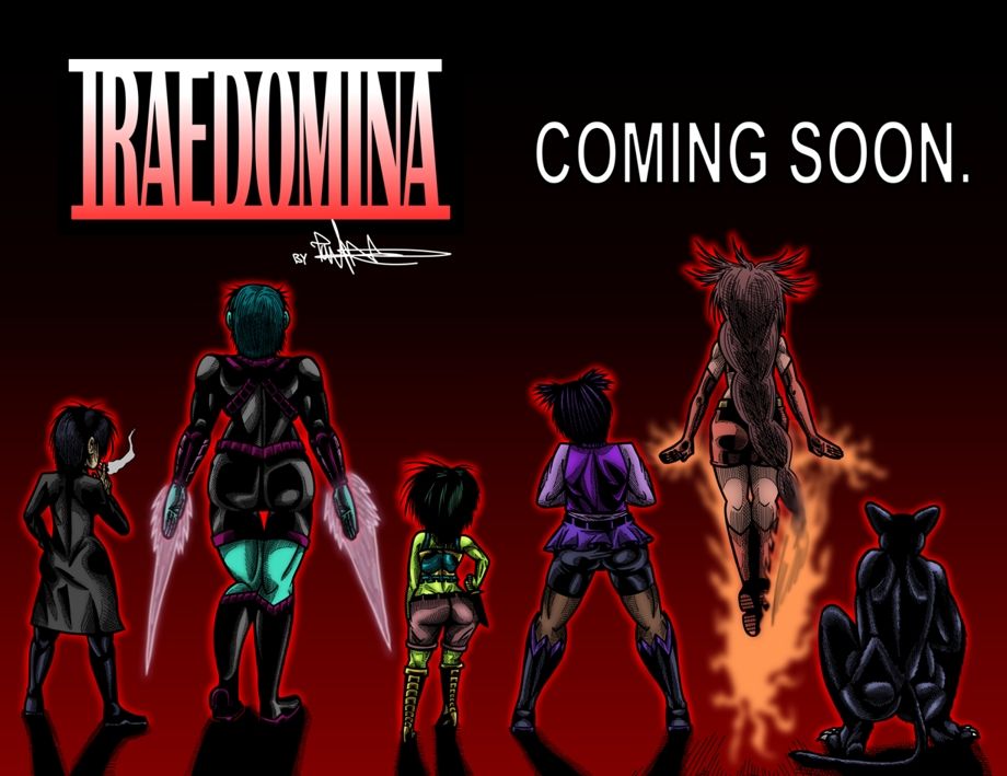 Six women stand facing away from the camera. From left to right:  A short light skinned woman with her black hair cut medium length wearing a dark long coat. A gigantic aqua blue skinned woman in a skin tight space suit with short dark turqoise hair that is summoning energy blades that glow faintly from her hands. A very short green skinned woman in a crop-top and shorts with medium length dark-green hair grabbing the knife sheathed to her belt. A tall dark skinned woman wearing a purple vest, pink shirt, navy-blue shorts and black boots standing aggresively and cracking her neck. An average height woman with long auburn hair in a red crop top and matching skin tight shorts flying by shooting fire from her hands. An average height woman in a skin-tight panther suit squatting low.

Text above reads: Iraedomina Coming Soon